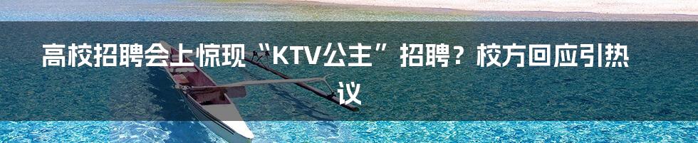 高校招聘会上惊现“KTV公主”招聘？校方回应引热议