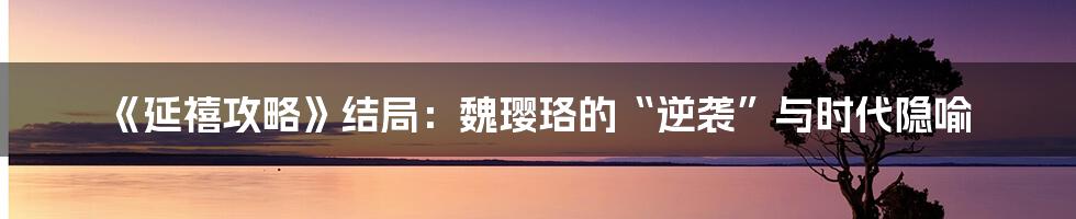 《延禧攻略》结局:魏璎珞的“逆袭”与时代隐喻