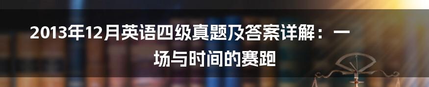 2013年12月英语四级真题及答案详解：一场与时间的赛跑