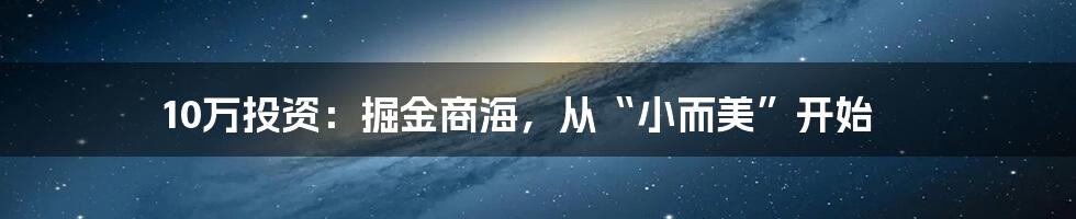 10万投资:掘金商海,从“小而美”开始