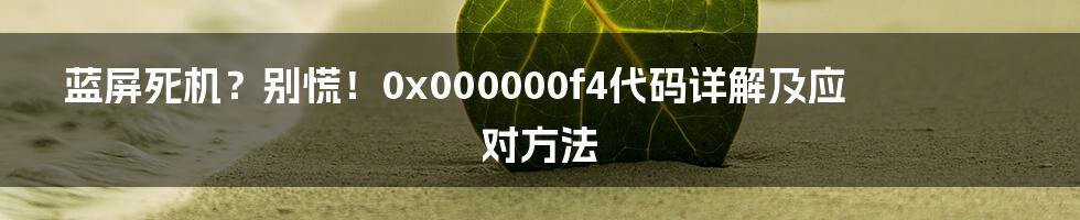 蓝屏死机?别慌!0x000000f4代码详解及应对方法
