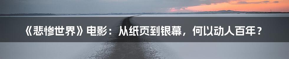 《悲惨世界》电影：从纸页到银幕，何以动人百年？