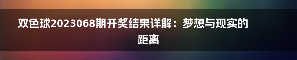 双色球2023068期开奖结果详解:梦想与现实的距离