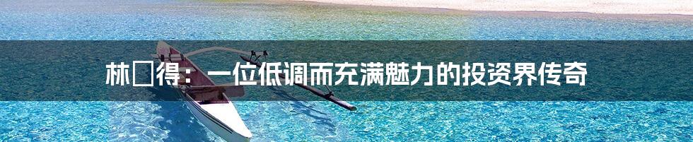 林啟得：一位低调而充满魅力的投资界传奇