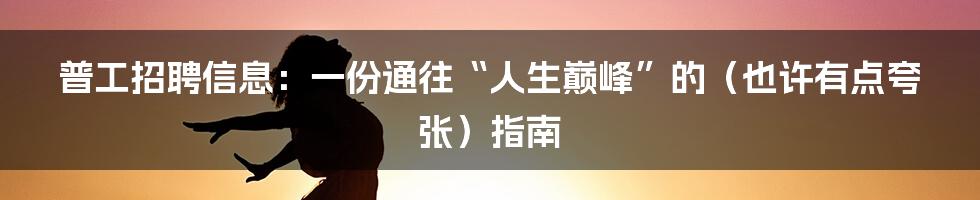 普工招聘信息:一份通往“人生巅峰”的(也许有点夸张)指南