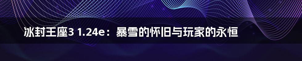 冰封王座3 1.24e:暴雪的怀旧与玩家的永恒