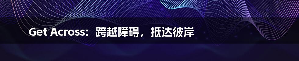 Get Across:  跨越障碍，抵达彼岸