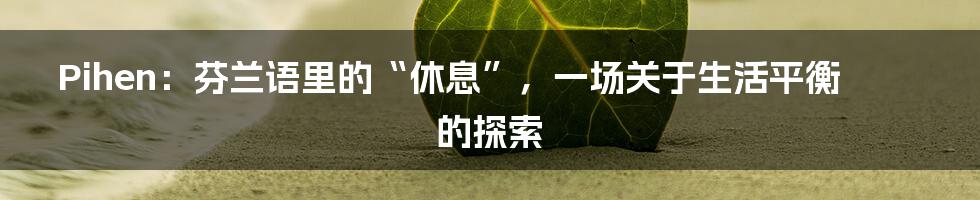 Pihen：芬兰语里的“休息”，一场关于生活平衡的探索