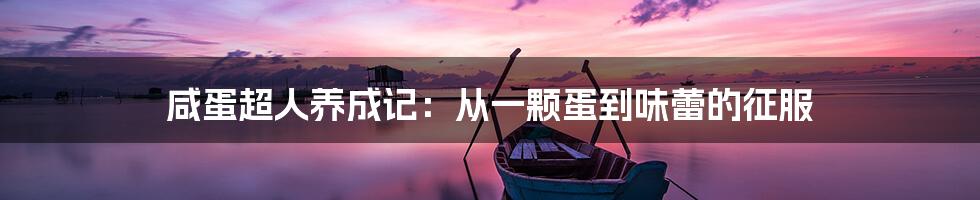 咸蛋超人养成记：从一颗蛋到味蕾的征服