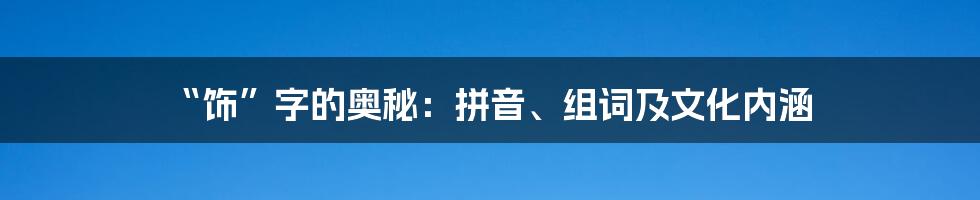 “饰”字的奥秘：拼音、组词及文化内涵