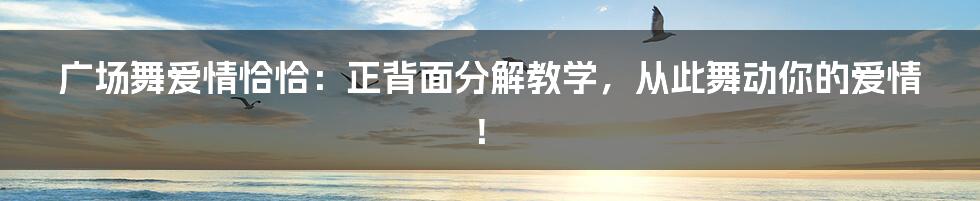 广场舞爱情恰恰：正背面分解教学，从此舞动你的爱情！