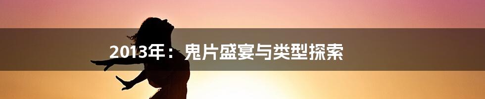 2013年:鬼片盛宴与类型探索