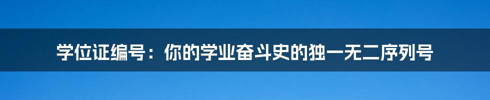 学位证编号:你的学业奋斗史的独一无二序列号