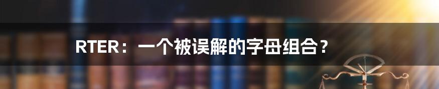RTER:一个被误解的字母组合?