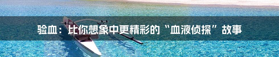验血：比你想象中更精彩的“血液侦探”故事