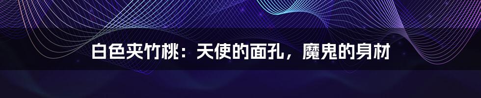 白色夹竹桃：天使的面孔，魔鬼的身材