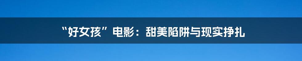 “好女孩”电影:甜美陷阱与现实挣扎