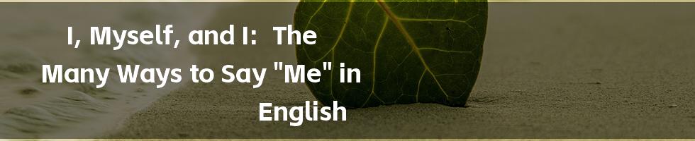 I, Myself, and I:  The Many Ways to Say "Me" in English