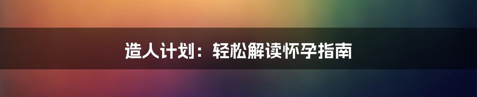 造人计划：轻松解读怀孕指南