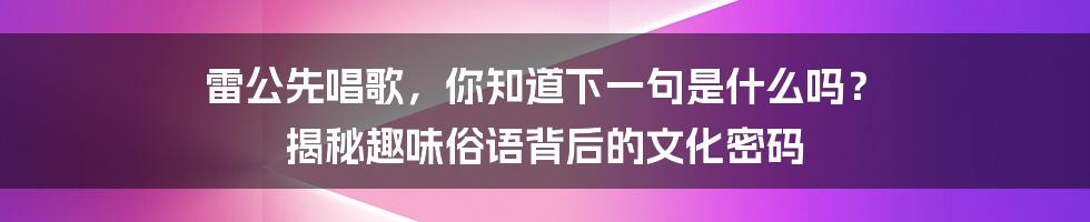 雷公先唱歌，你知道下一句是什么吗？ 揭秘趣味俗语背后的文化密码