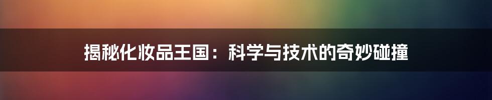 揭秘化妆品王国:科学与技术的奇妙碰撞