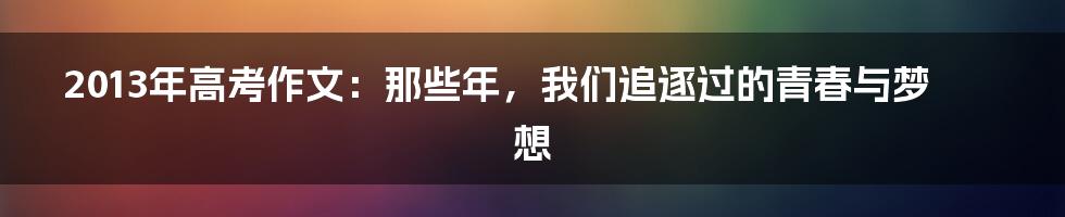 2013年高考作文:那些年,我们追逐过的青春与梦想