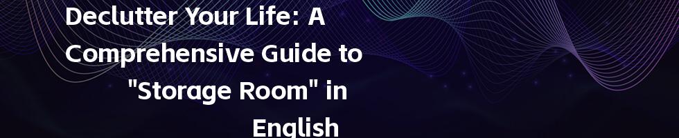 Declutter Your Life: A Comprehensive Guide to "Storage Room" in English