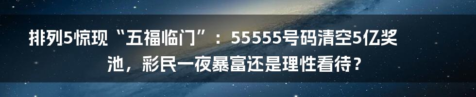 排列5惊现“五福临门”:55555号码清空5亿奖池,彩民一夜暴富还是理性看待?
