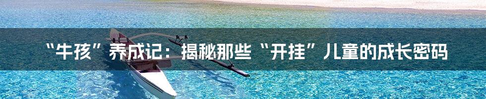 “牛孩”养成记：揭秘那些“开挂”儿童的成长密码