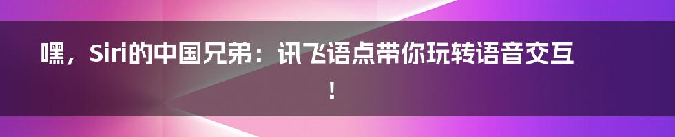 嘿,Siri的中国兄弟:讯飞语点带你玩转语音交互!