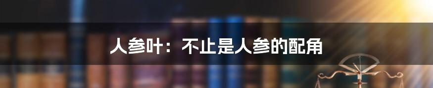 人参叶：不止是人参的配角
