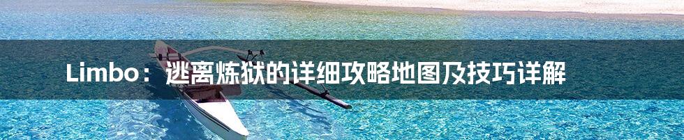 Limbo:逃离炼狱的详细攻略地图及技巧详解