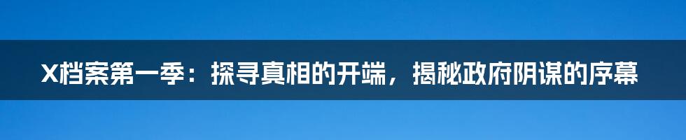 X档案第一季:探寻真相的开端,揭秘政府阴谋的序幕