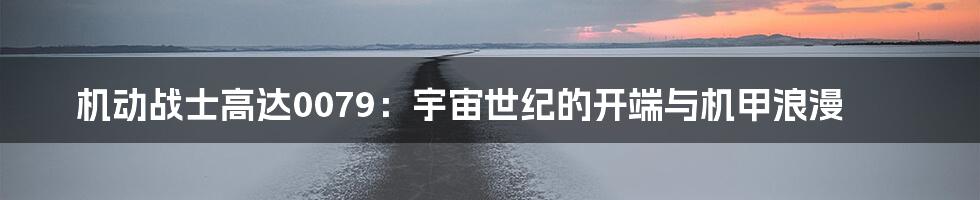 机动战士高达0079:宇宙世纪的开端与机甲浪漫