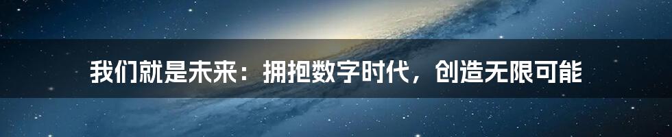我们就是未来:拥抱数字时代,创造无限可能