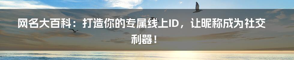 网名大百科：打造你的专属线上ID，让昵称成为社交利器！