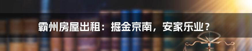 霸州房屋出租:掘金京南,安家乐业?