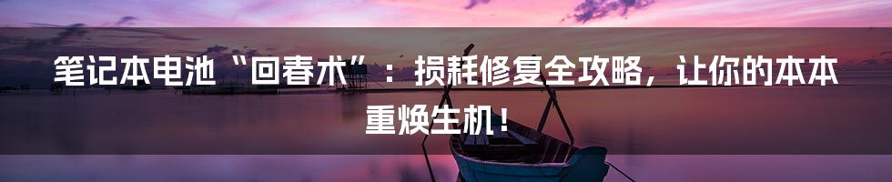 笔记本电池“回春术”:损耗修复全攻略,让你的本本重焕生机!