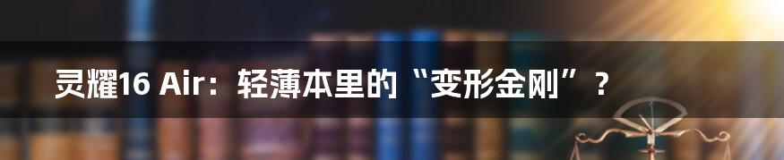 灵耀16 Air:轻薄本里的“变形金刚”?
