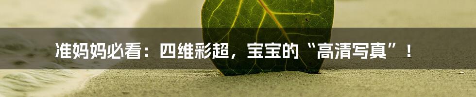 准妈妈必看：四维彩超，宝宝的“高清写真”！
