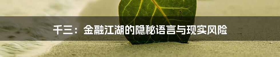 千三：金融江湖的隐秘语言与现实风险