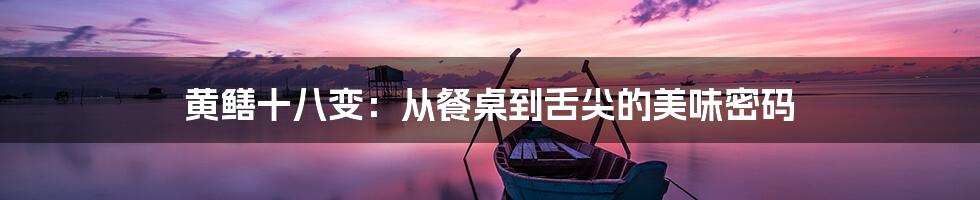 黄鳝十八变：从餐桌到舌尖的美味密码
