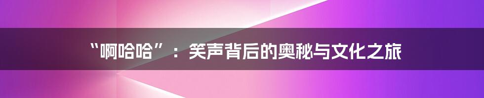 “啊哈哈”:笑声背后的奥秘与文化之旅