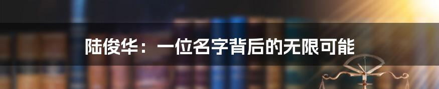 陆俊华：一位名字背后的无限可能
