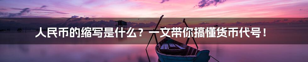 人民币的缩写是什么?一文带你搞懂货币代号!