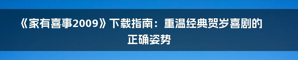 《家有喜事2009》下载指南：重温经典贺岁喜剧的正确姿势