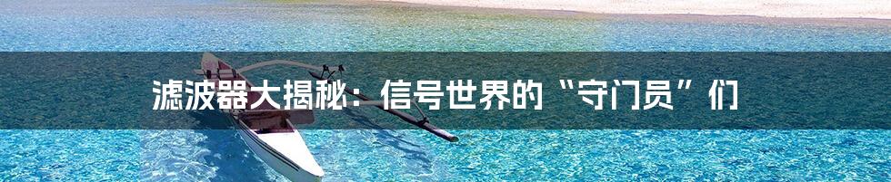 滤波器大揭秘：信号世界的“守门员”们