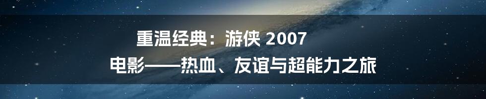 重温经典:游侠 2007 电影——热血、友谊与超能力之旅