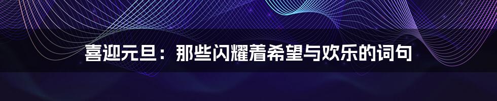 喜迎元旦:那些闪耀着希望与欢乐的词句