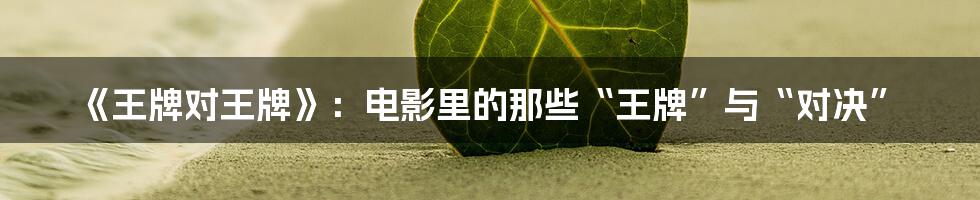 《王牌对王牌》:电影里的那些“王牌”与“对决”